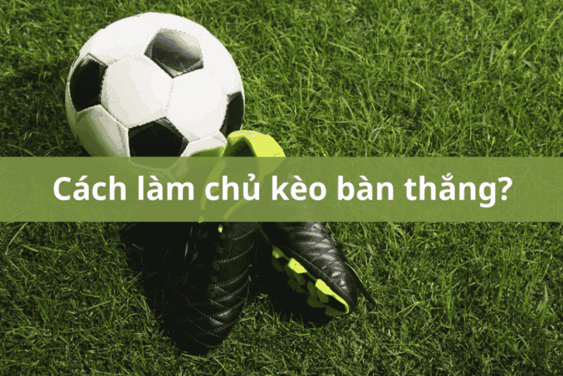 cách làm chủ kèo bàn thắng